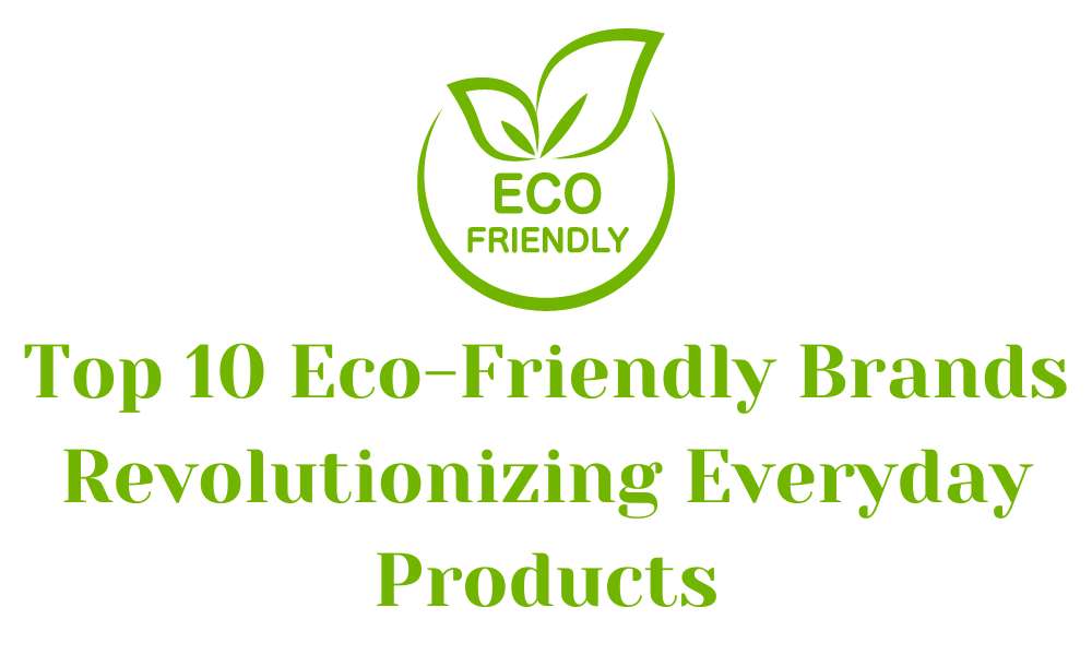 Top 10 Eco-Friendly Brands Revolutionizing Everyday Products